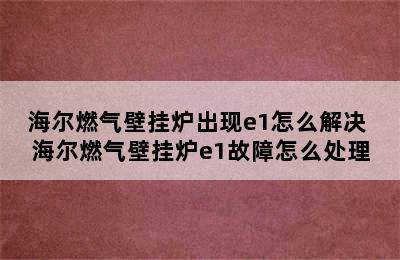 海尔燃气壁挂炉出现e1怎么解决 海尔燃气壁挂炉e1故障怎么处理